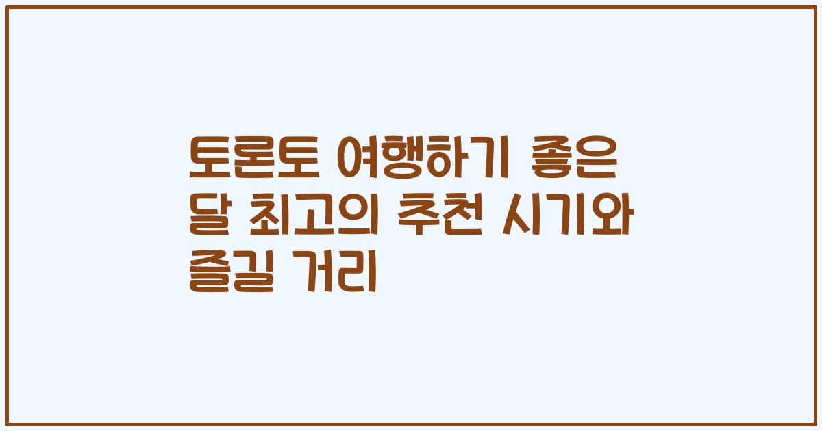 토론토 여행하기 좋은 달 최고의 추천 시기와 즐길 거리