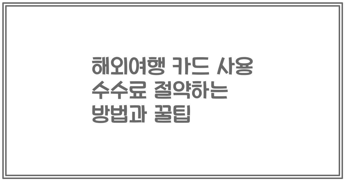 해외여행 카드 사용 수수료 절약하는 방법과 꿀팁