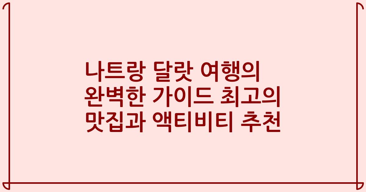 나트랑 달랏 여행의 완벽한 가이드 최고의 맛집과 액티비티 추천