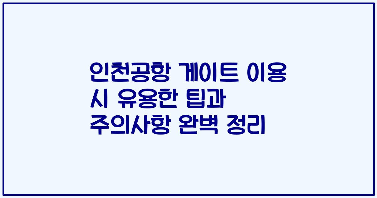 인천공항 게이트 이용 시 유용한 팁과 주의사항 완벽 정리