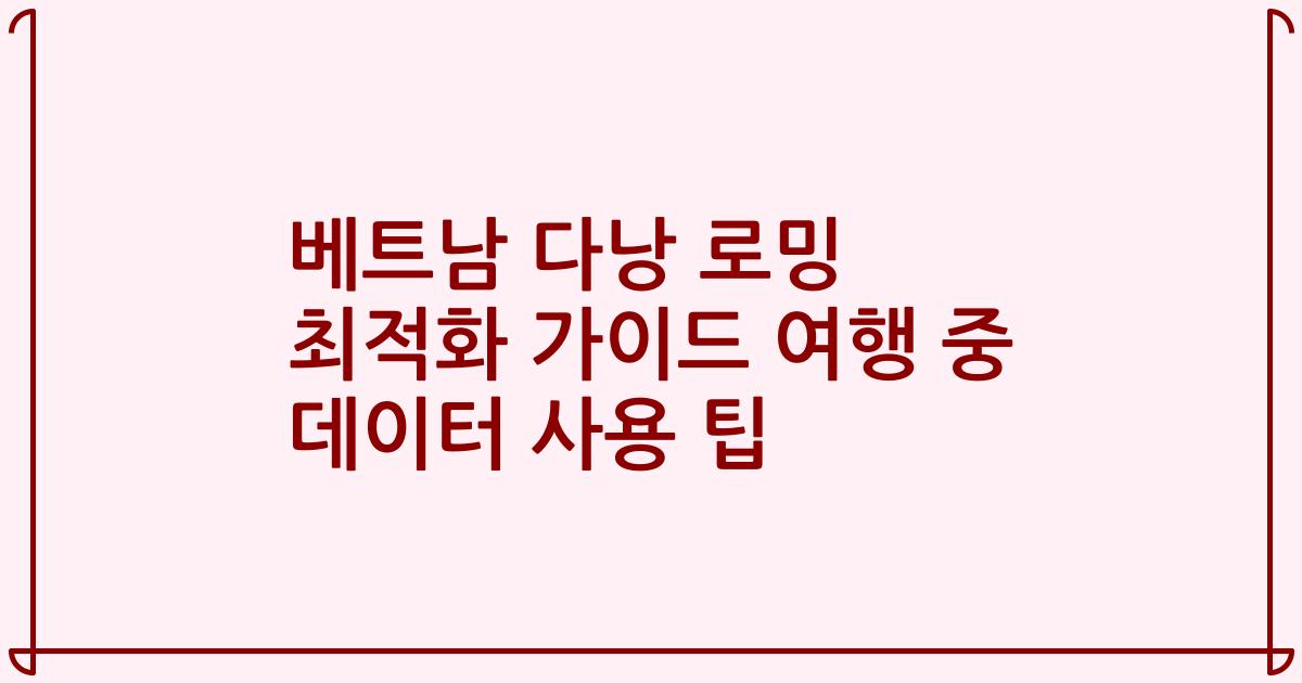 베트남 다낭 로밍 최적화 가이드 여행 중 데이터 사용 팁