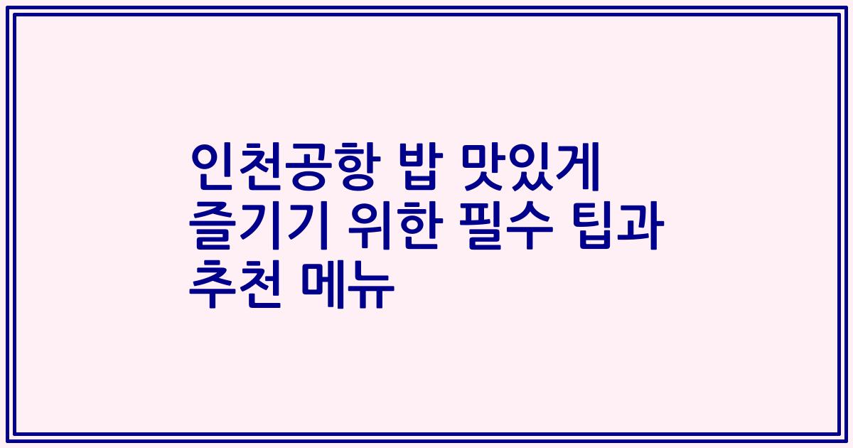 인천공항 밥 맛있게 즐기기 위한 필수 팁과 추천 메뉴