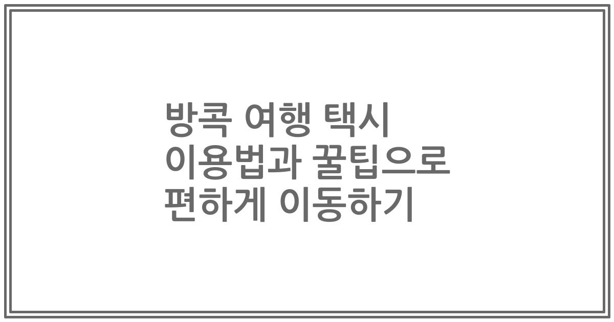 방콕 여행 택시 이용법과 꿀팁으로 편하게 이동하기