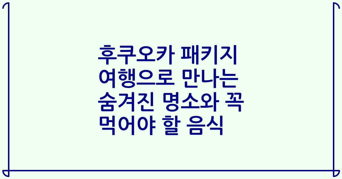 후쿠오카 패키지 여행으로 만나는 숨겨진 명소와 꼭 먹어야 할 음식