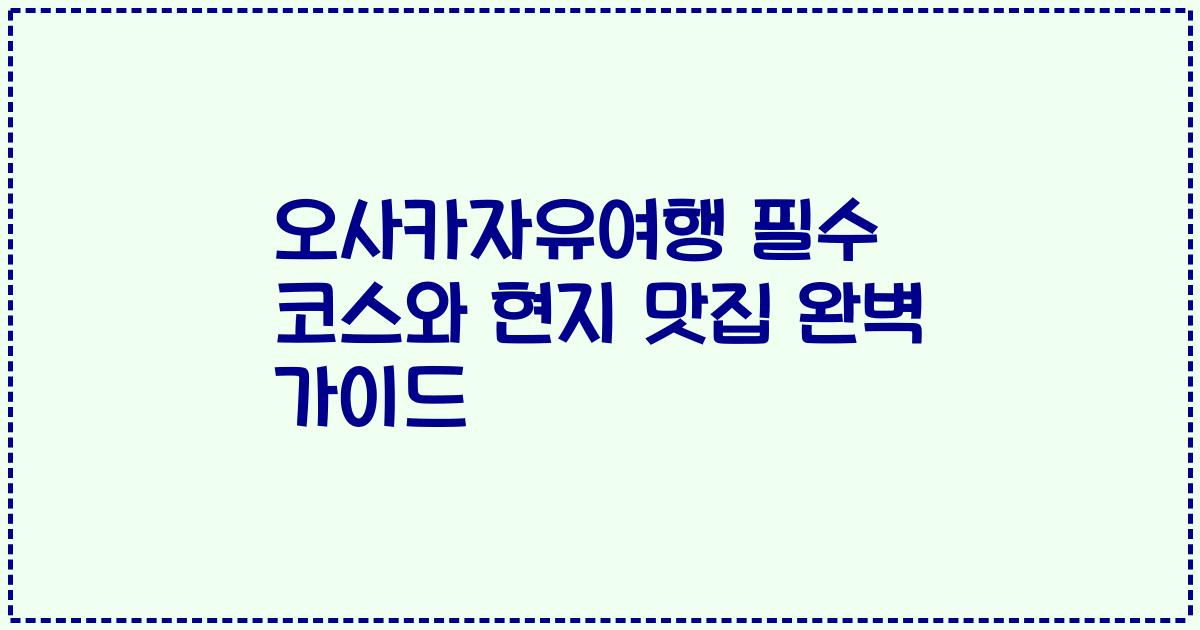 오사카자유여행 필수 코스와 현지 맛집 완벽 가이드