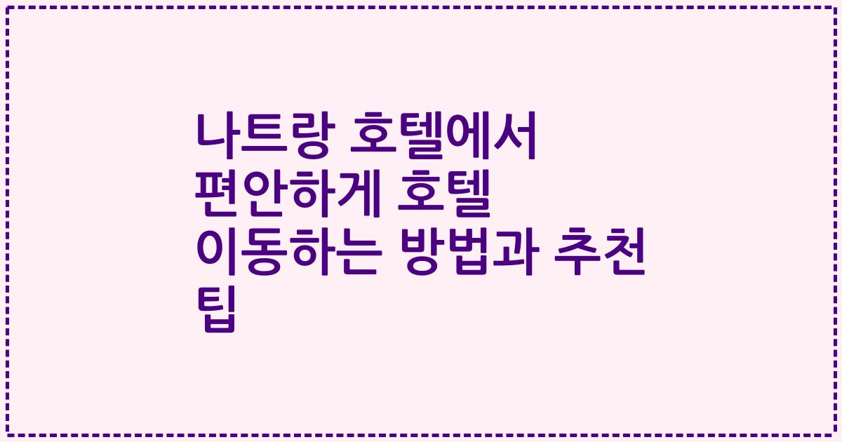 나트랑 호텔에서 편안하게 호텔 이동하는 방법과 추천 팁