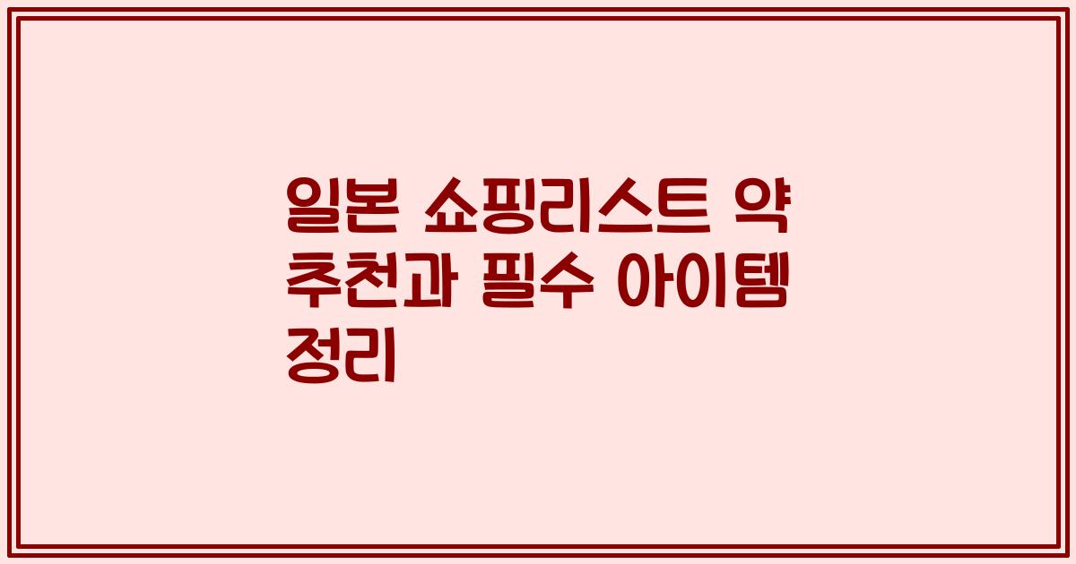 일본 쇼핑리스트 약 추천과 필수 아이템 정리