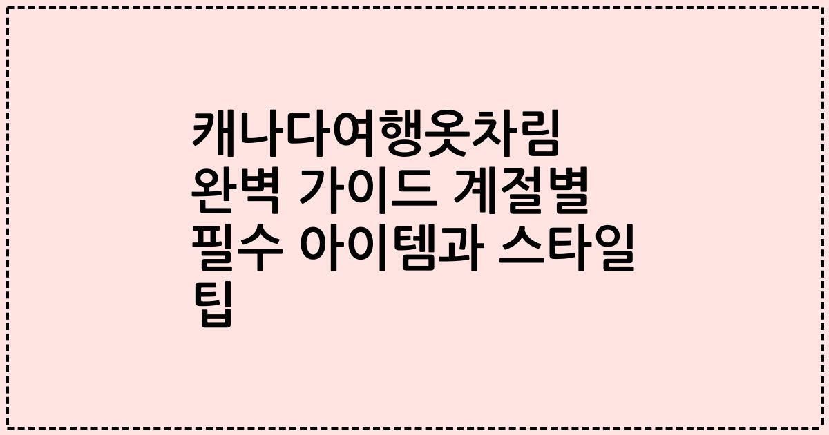 캐나다여행옷차림 완벽 가이드 계절별 필수 아이템과 스타일 팁