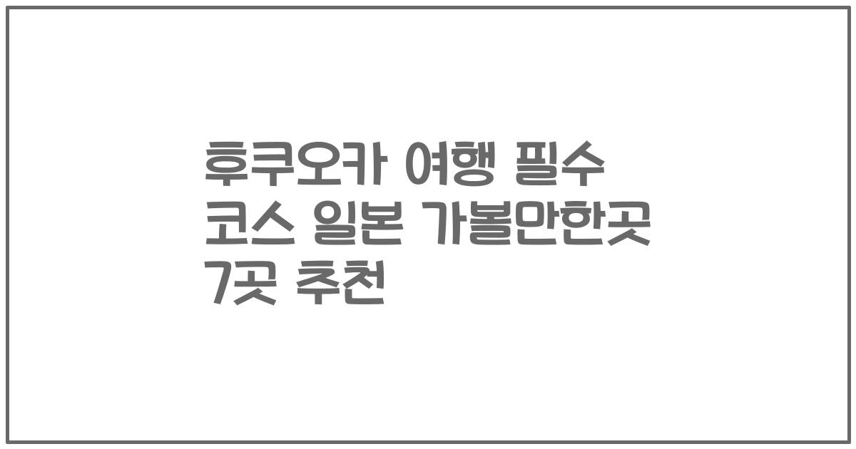 후쿠오카 여행 필수 코스 일본 가볼만한곳 7곳 추천