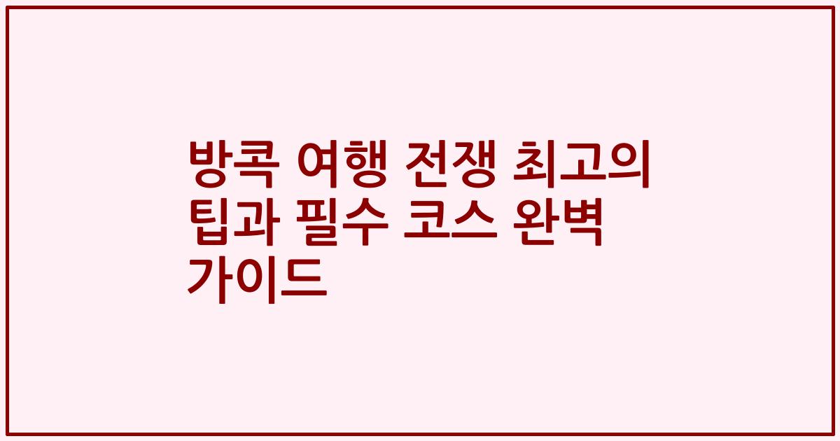 방콕 여행 전쟁 최고의 팁과 필수 코스 완벽 가이드
