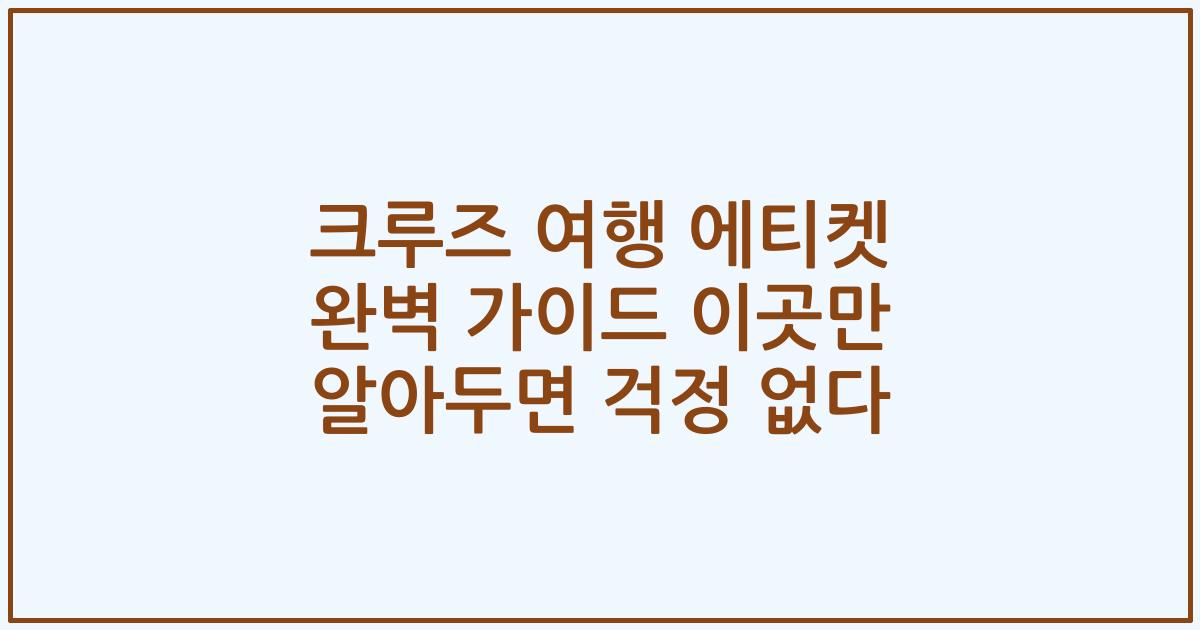 크루즈 여행 에티켓 완벽 가이드 이곳만 알아두면 걱정 없다