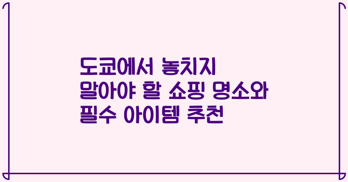 도쿄에서 놓치지 말아야 할 쇼핑 명소와 필수 아이템 추천
