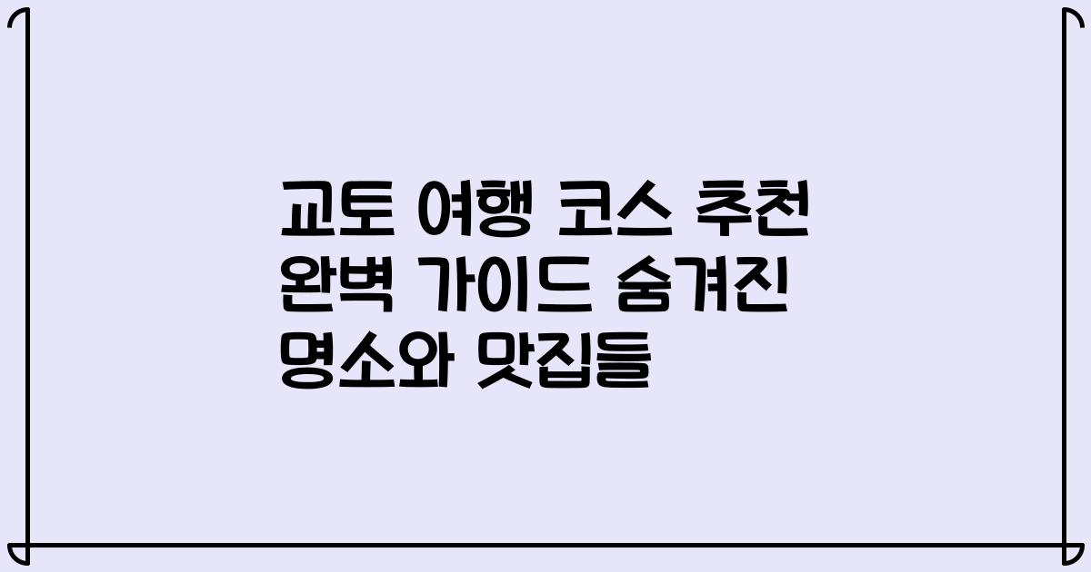 교토 여행 코스 추천 완벽 가이드 숨겨진 명소와 맛집들
